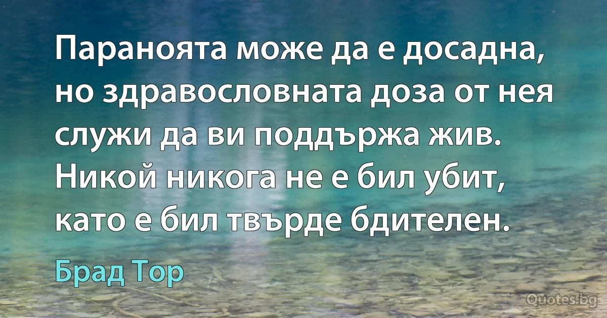 Параноята може да е досадна, но здравословната доза от нея служи да ви поддържа жив. Никой никога не е бил убит, като е бил твърде бдителен. (Брад Тор)