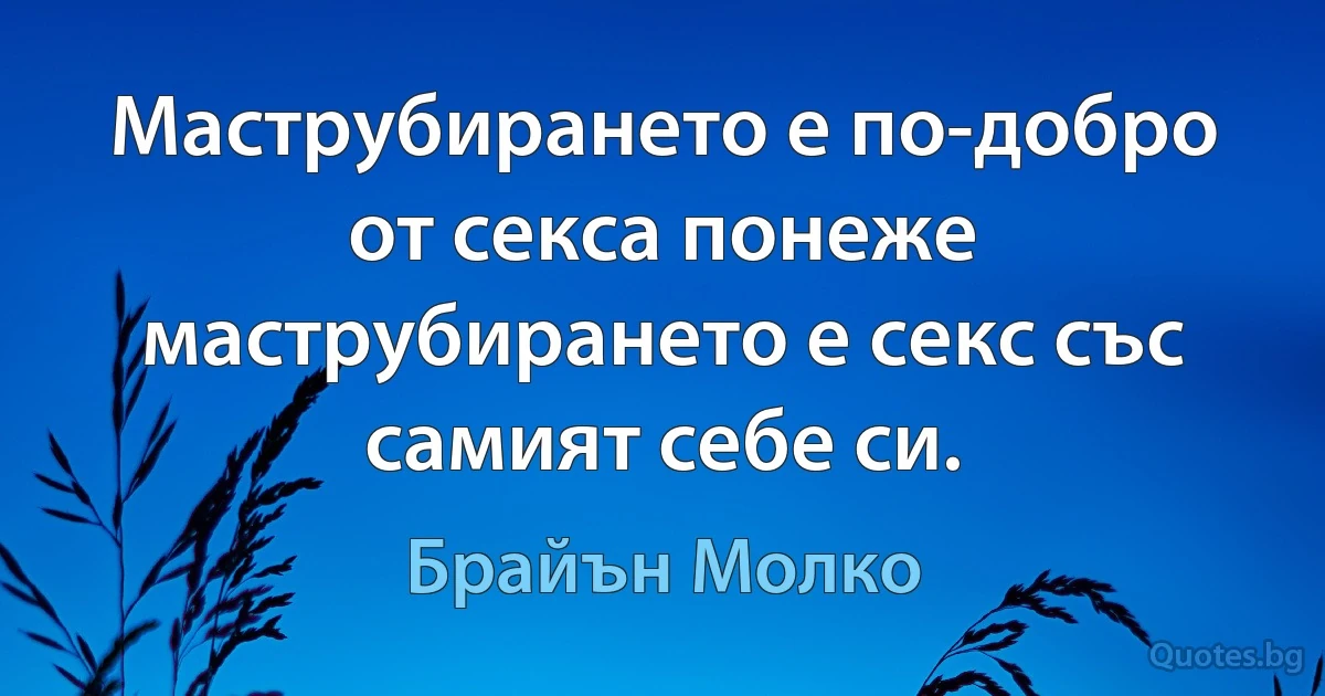 Маструбирането е по-добро от секса понеже маструбирането е секс със самият себе си. (Брайън Молко)