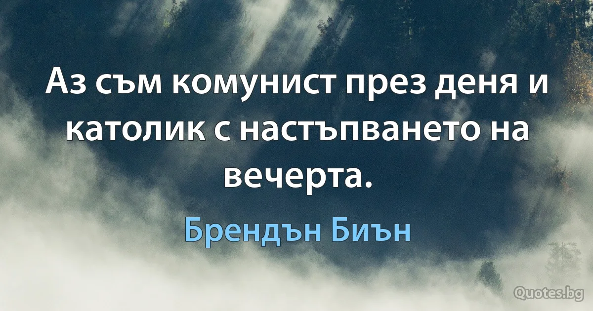 Аз съм комунист през деня и католик с настъпването на вечерта. (Брендън Биън)