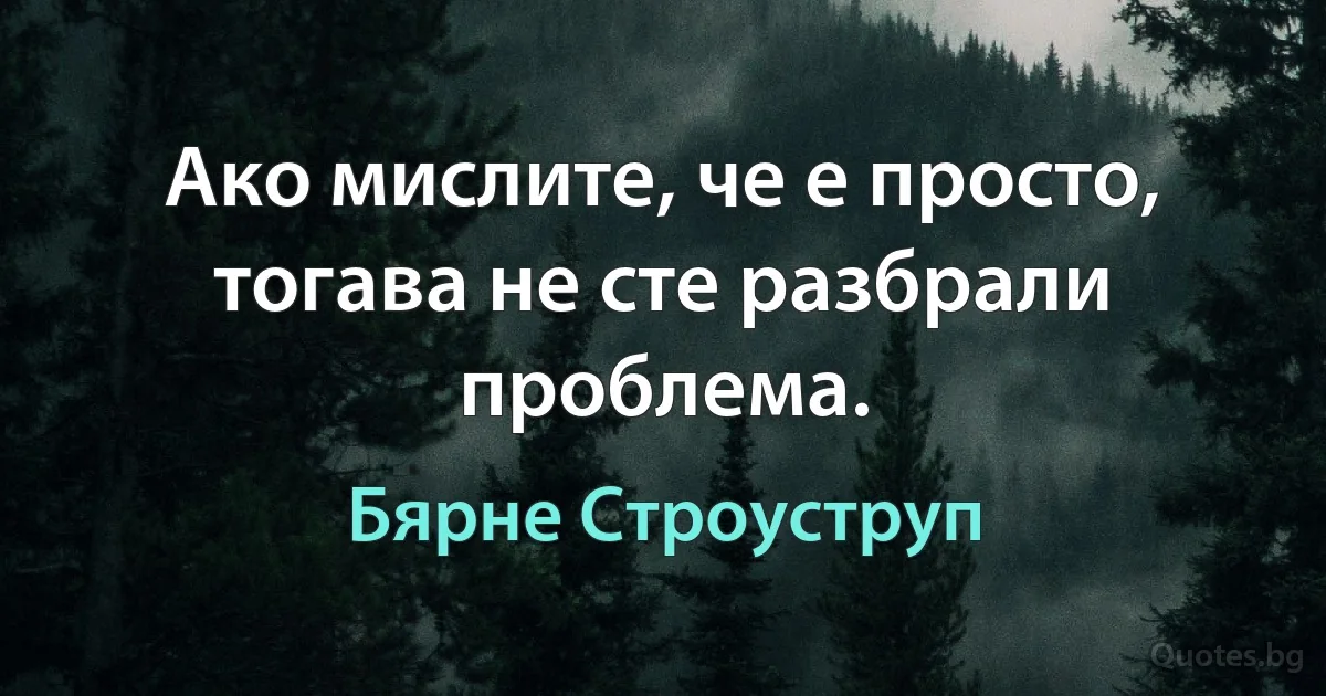 Ако мислите, че е просто, тогава не сте разбрали проблема. (Бярне Строуструп)