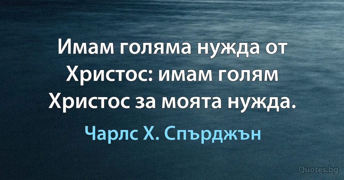 Имам голяма нужда от Христос: имам голям Христос за моята нужда. (Чарлс Х. Спърджън)