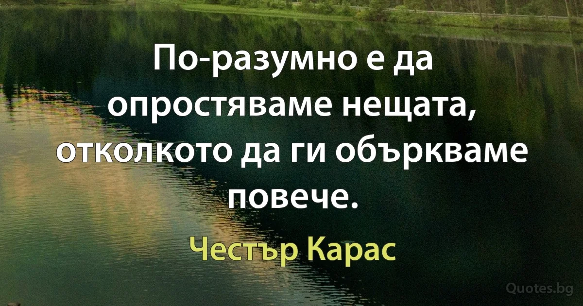 По-разумно е да опростяваме нещата, отколкото да ги объркваме повече. (Честър Карас)