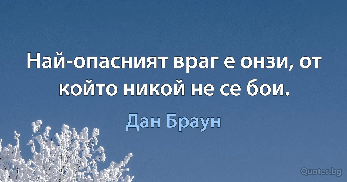 Най-опасният враг е онзи, от който никой не се бои. (Дан Браун)