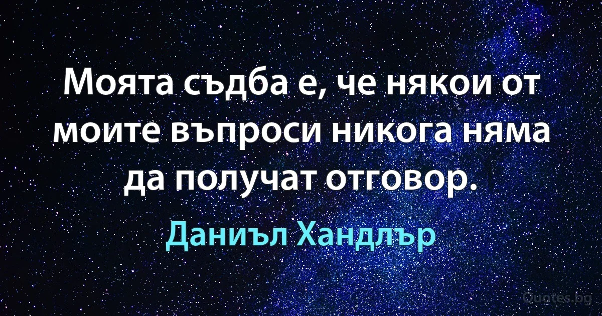 Моята съдба е, че някои от моите въпроси никога няма да получат отговор. (Даниъл Хандлър)