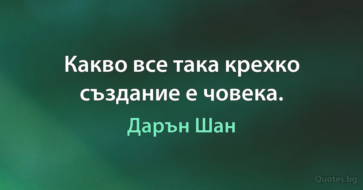 Какво все така крехко създание е човека. (Дарън Шан)