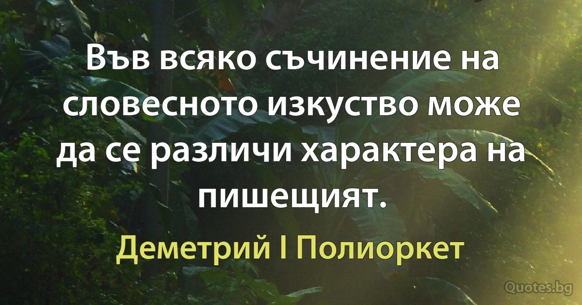 Във всяко съчинение на словесното изкуство може да се различи характера на пишещият. (Деметрий I Полиоркет)