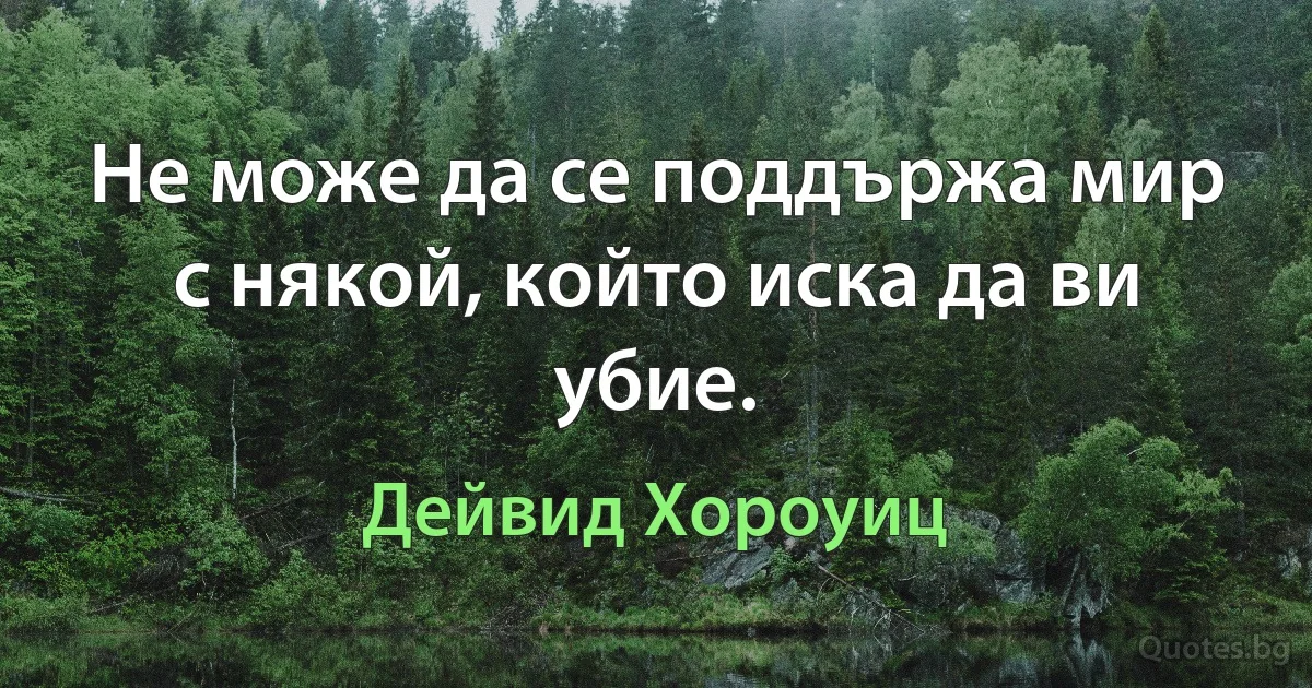 Не може да се поддържа мир с някой, който иска да ви убие. (Дейвид Хороуиц)