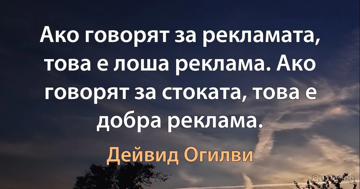 Ако говорят за рекламата, това е лоша реклама. Ако говорят за стоката, това е добра реклама. (Дейвид Огилви)