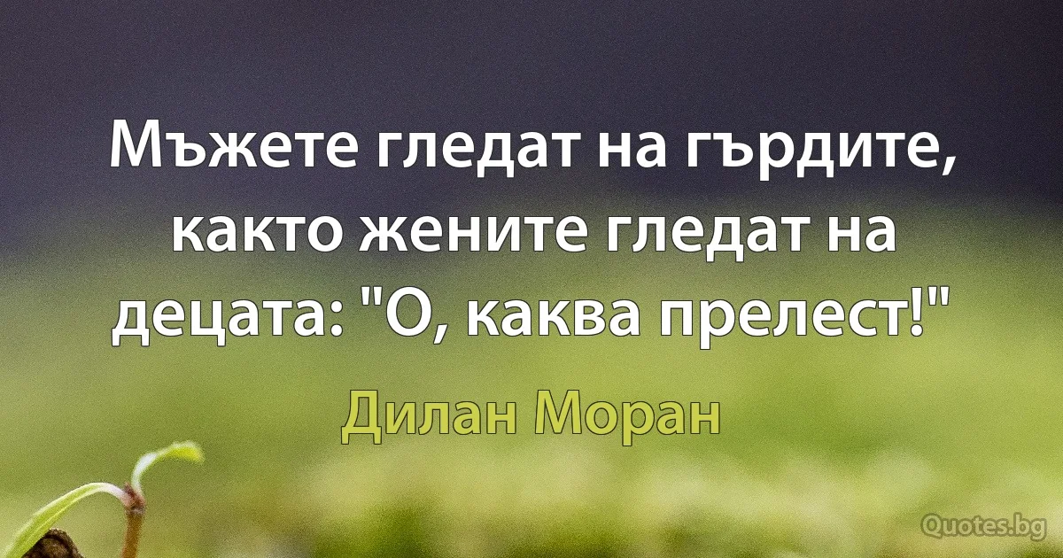 Мъжете гледат на гърдите, както жените гледат на децата: "О, каква прелест!" (Дилан Моран)