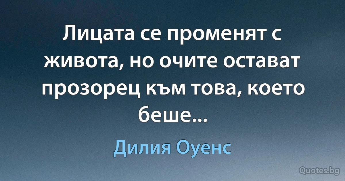 Лицата се променят с живота, но очите остават прозорец към това, което беше... (Дилия Оуенс)