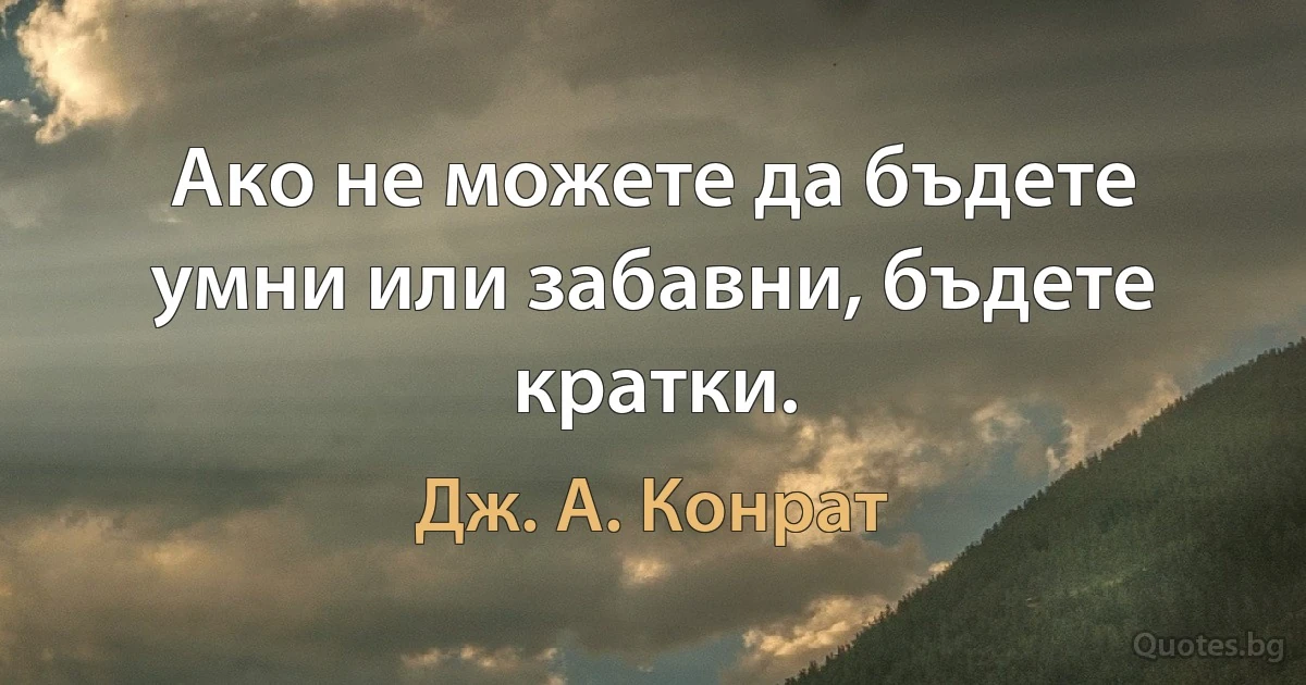 Ако не можете да бъдете умни или забавни, бъдете кратки. (Дж. А. Конрат)