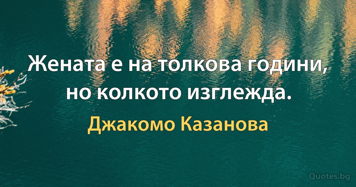 Жената е на толкова години, но колкото изглежда. (Джакомо Казанова)