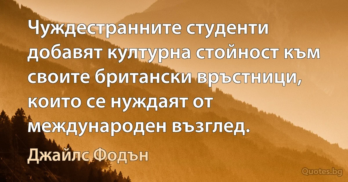 Чуждестранните студенти добавят културна стойност към своите британски връстници, които се нуждаят от международен възглед. (Джайлс Фодън)