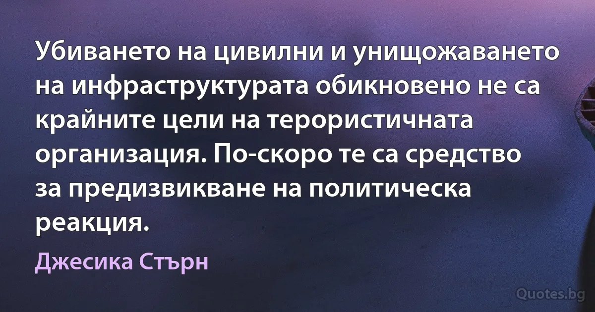 Убиването на цивилни и унищожаването на инфраструктурата обикновено не са крайните цели на терористичната организация. По-скоро те са средство за предизвикване на политическа реакция. (Джесика Стърн)