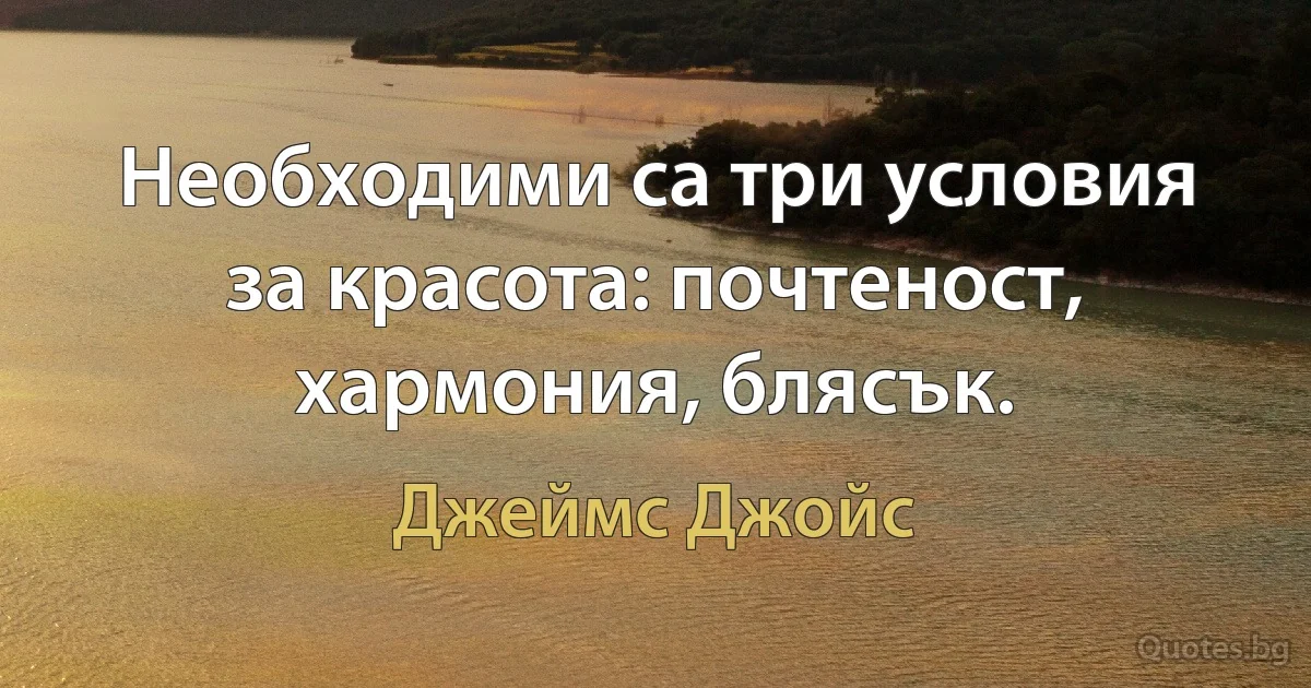 Необходими са три условия за красота: почтеност, хармония, блясък. (Джеймс Джойс)