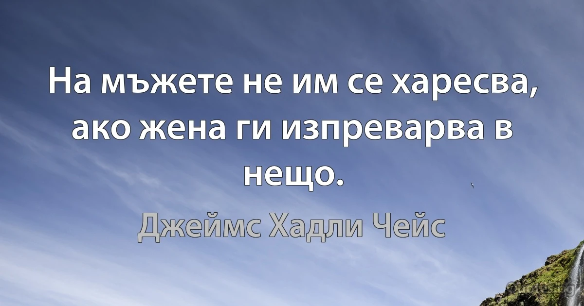 На мъжете не им се харесва, ако жена ги изпреварва в нещо. (Джеймс Хадли Чейс)