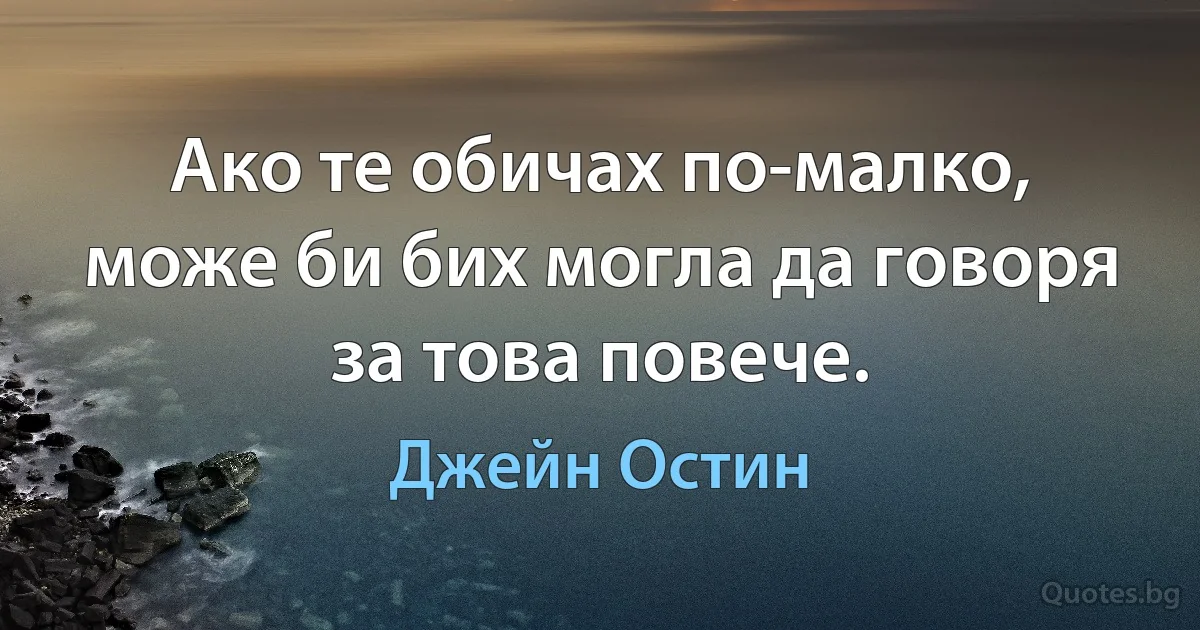 Ако те обичах по-малко, може би бих могла да говоря за това повече. (Джейн Остин)