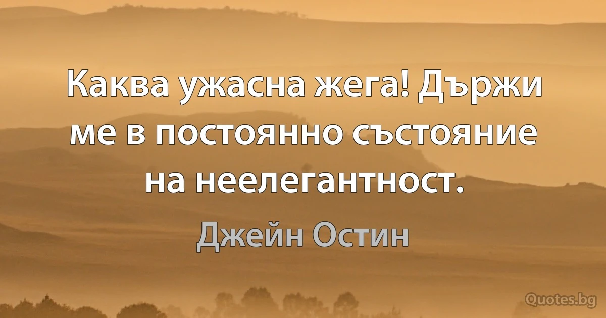 Каква ужасна жега! Държи ме в постоянно състояние на неелегантност. (Джейн Остин)