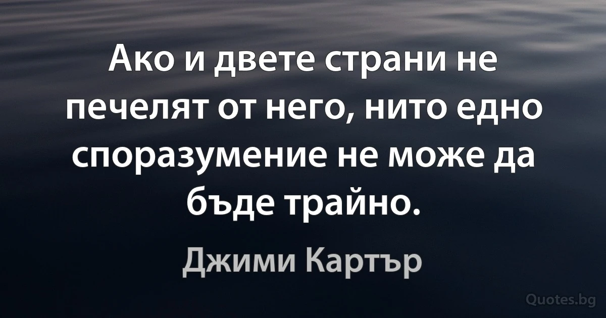 Ако и двете страни не печелят от него, нито едно споразумение не може да бъде трайно. (Джими Картър)