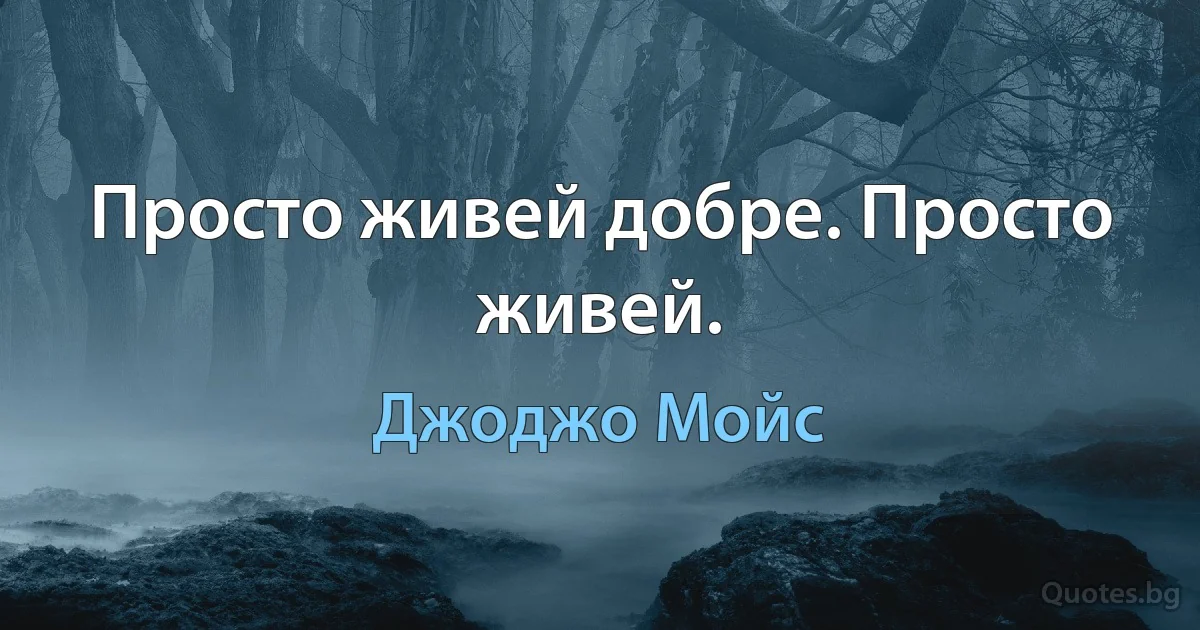 Просто живей добре. Просто живей. (Джоджо Мойс)