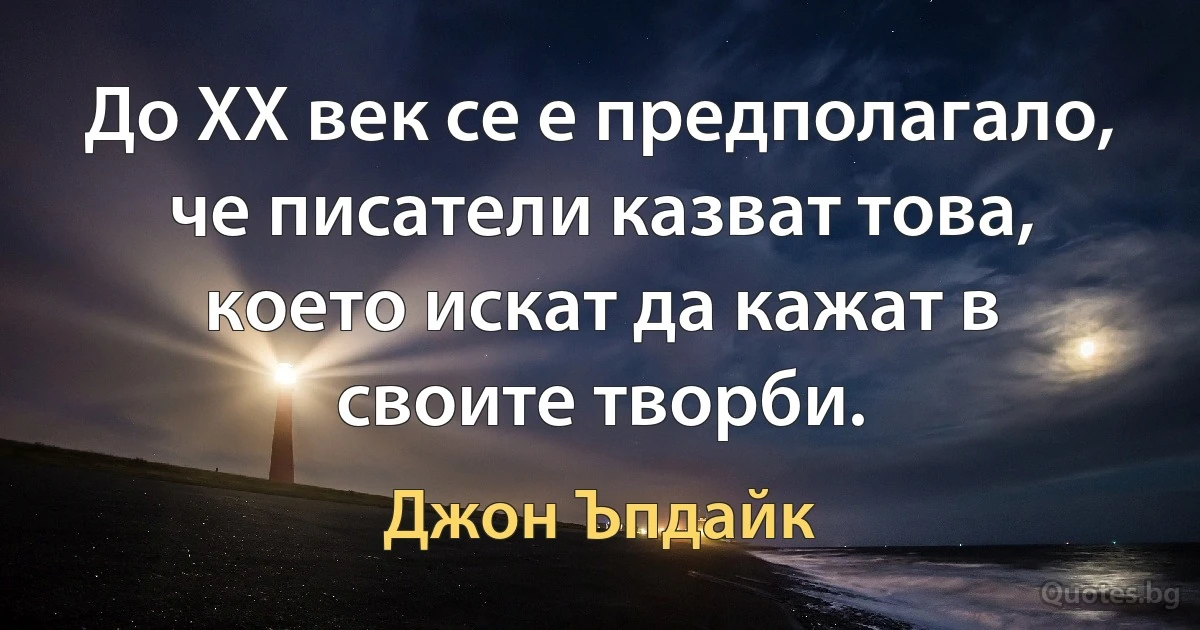 До ХХ век се е предполагало, че писатели казват това, което искат да кажат в своите творби. (Джон Ъпдайк)