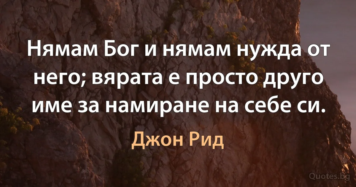 Нямам Бог и нямам нужда от него; вярата е просто друго име за намиране на себе си. (Джон Рид)