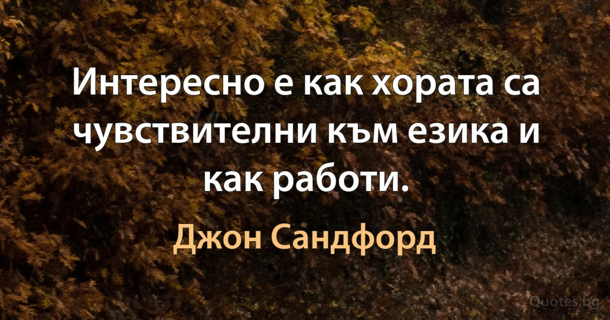 Интересно е как хората са чувствителни към езика и как работи. (Джон Сандфорд)