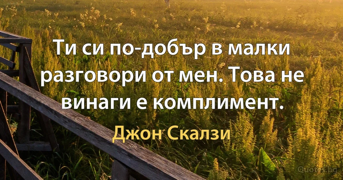 Ти си по-добър в малки разговори от мен. Това не винаги е комплимент. (Джон Скалзи)