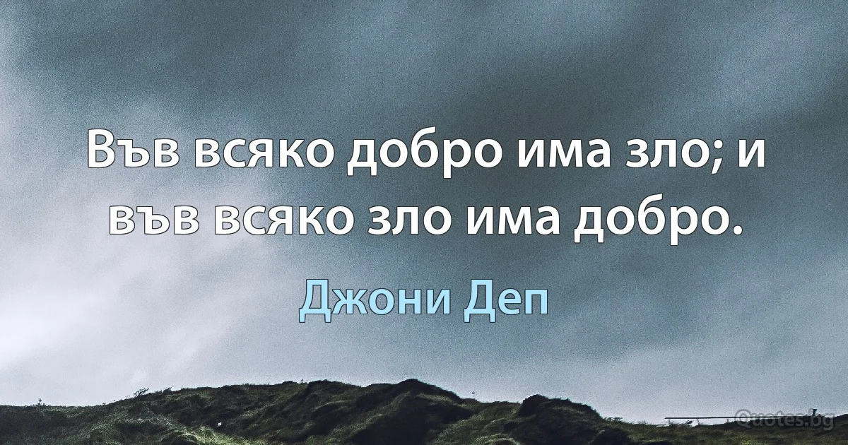 Във всяко добро има зло; и във всяко зло има добро. (Джони Деп)