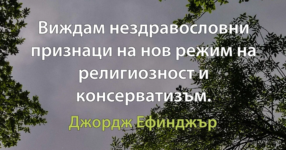 Виждам нездравословни признаци на нов режим на религиозност и консерватизъм. (Джордж Ефинджър)