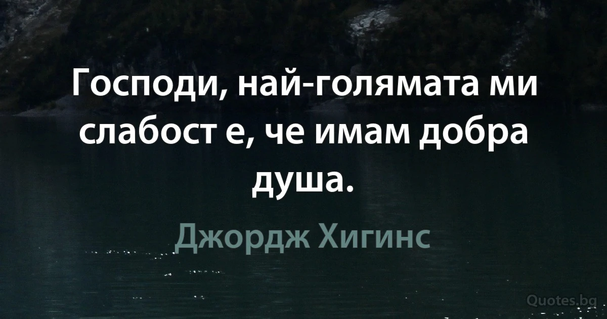 Господи, най-голямата ми слабост е, че имам добра душа. (Джордж Хигинс)