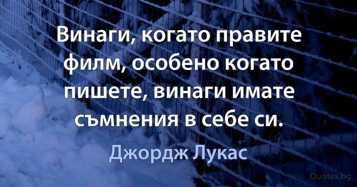 Винаги, когато правите филм, особено когато пишете, винаги имате съмнения в себе си. (Джордж Лукас)