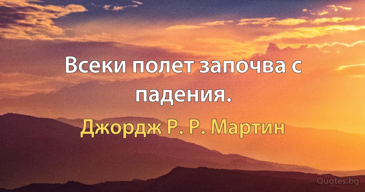 Всеки полет започва с падения. (Джордж Р. Р. Мартин)