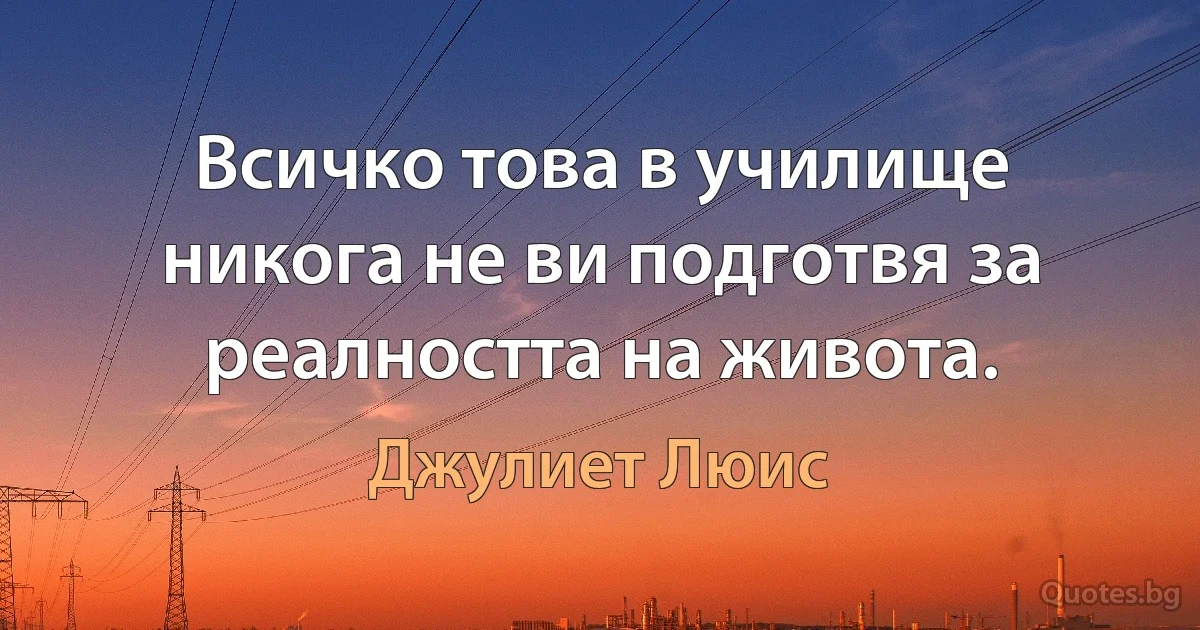 Всичко това в училище никога не ви подготвя за реалността на живота. (Джулиет Люис)