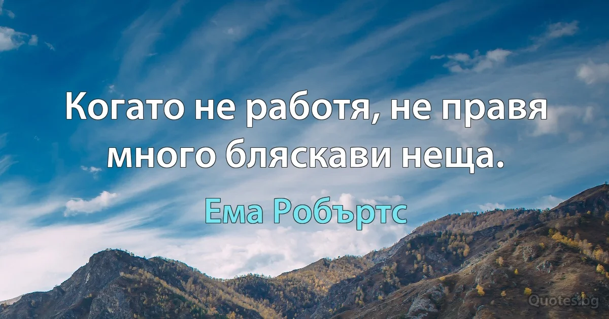 Когато не работя, не правя много бляскави неща. (Ема Робъртс)