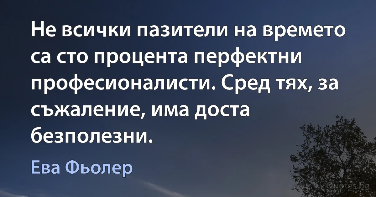 Не всички пазители на времето са сто процента перфектни професионалисти. Сред тях, за съжаление, има доста безполезни. (Ева Фьолер)