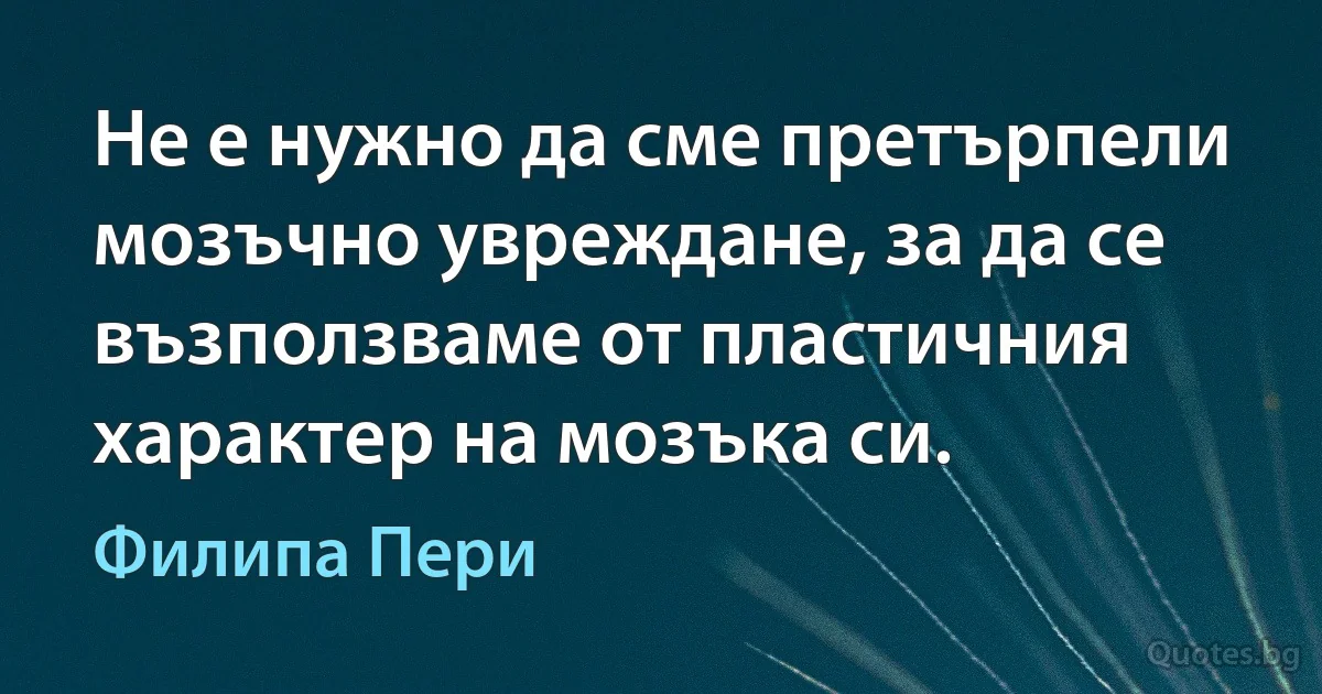 Не е нужно да сме претърпели мозъчно увреждане, за да се възползваме от пластичния характер на мозъка си. (Филипа Пери)