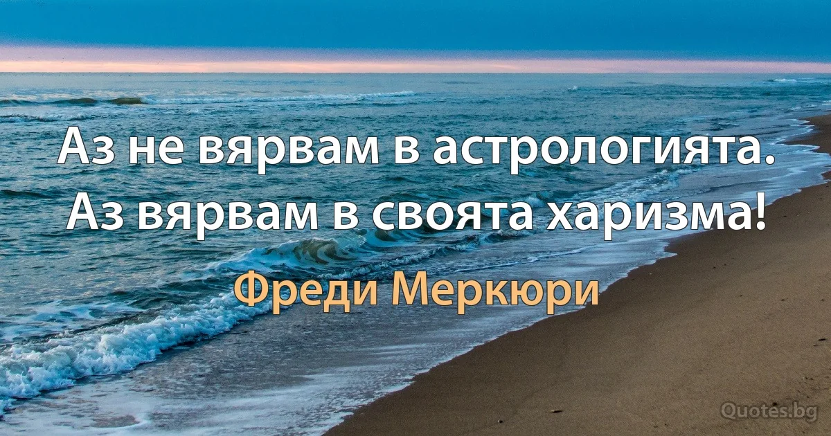 Аз не вярвам в астрологията. Аз вярвам в своята харизма! (Фреди Меркюри)