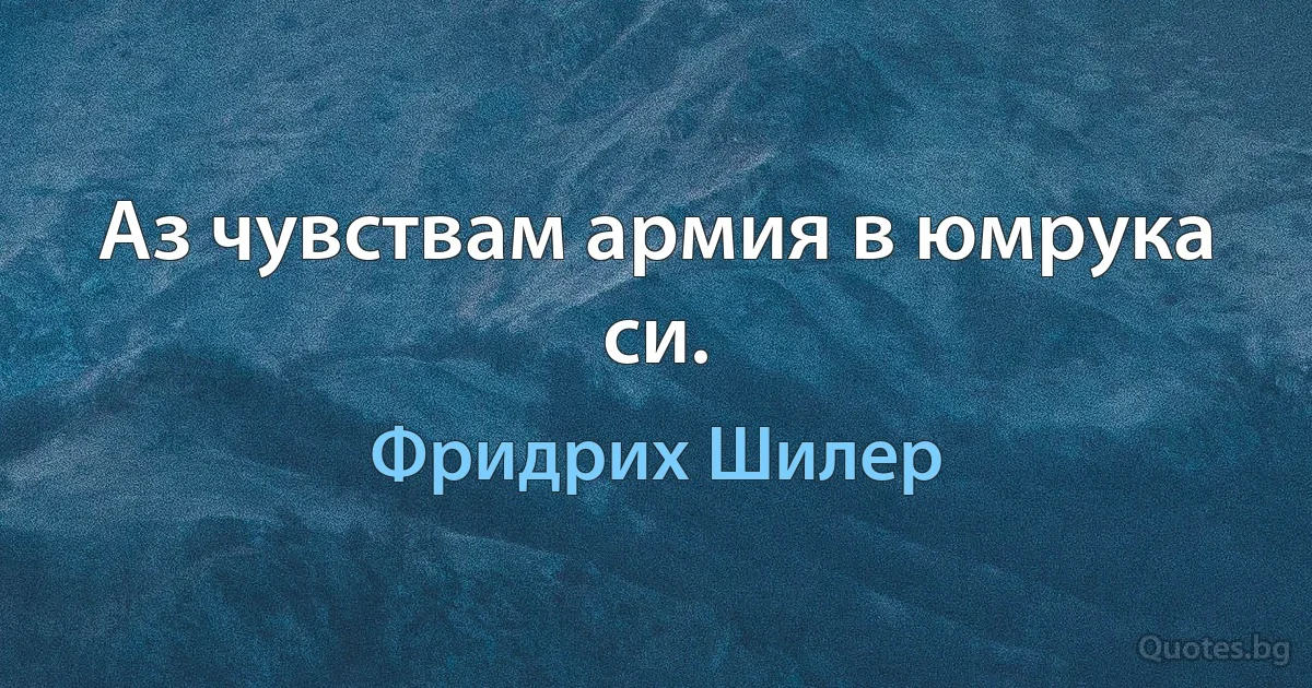 Аз чувствам армия в юмрука си. (Фридрих Шилер)