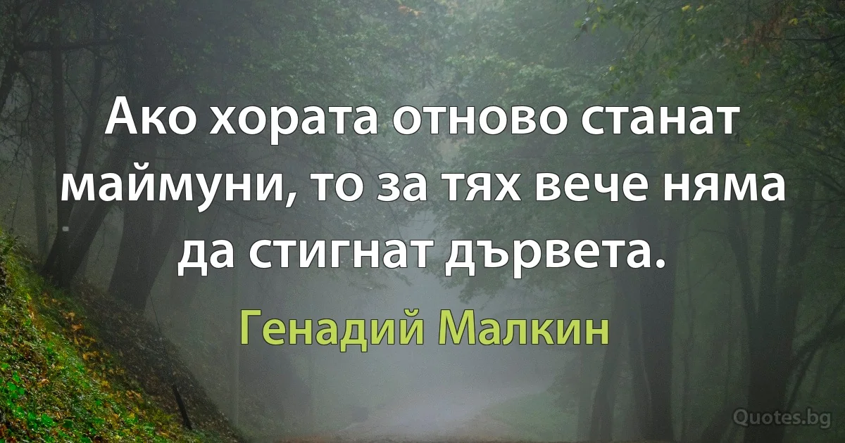 Ако хората отново станат маймуни, то за тях вече няма да стигнат дървета. (Генадий Малкин)