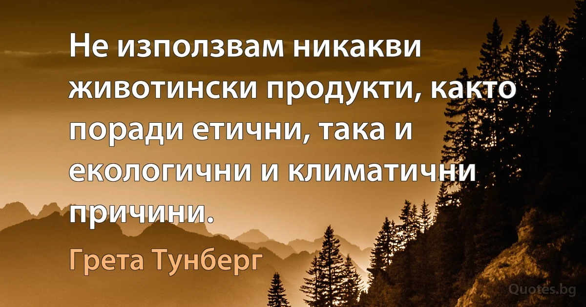 Не използвам никакви животински продукти, както поради етични, така и екологични и климатични причини. (Грета Тунберг)