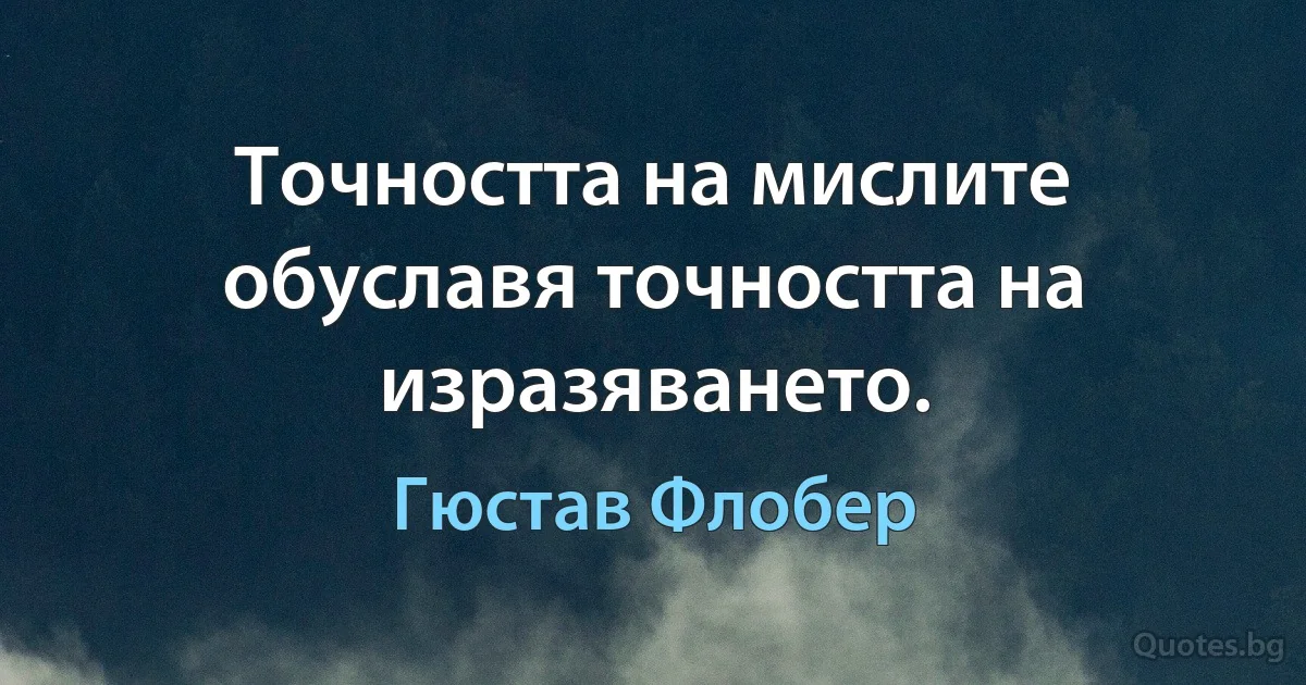 Точността на мислите обуславя точността на изразяването. (Гюстав Флобер)