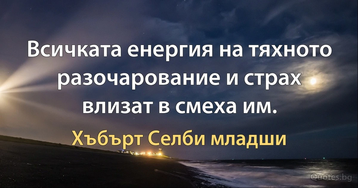 Всичката енергия на тяхното разочарование и страх влизат в смеха им. (Хъбърт Селби младши)