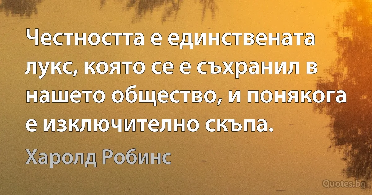 Честността е единствената лукс, която се е съхранил в нашето общество, и понякога е изключително скъпа. (Харолд Робинс)