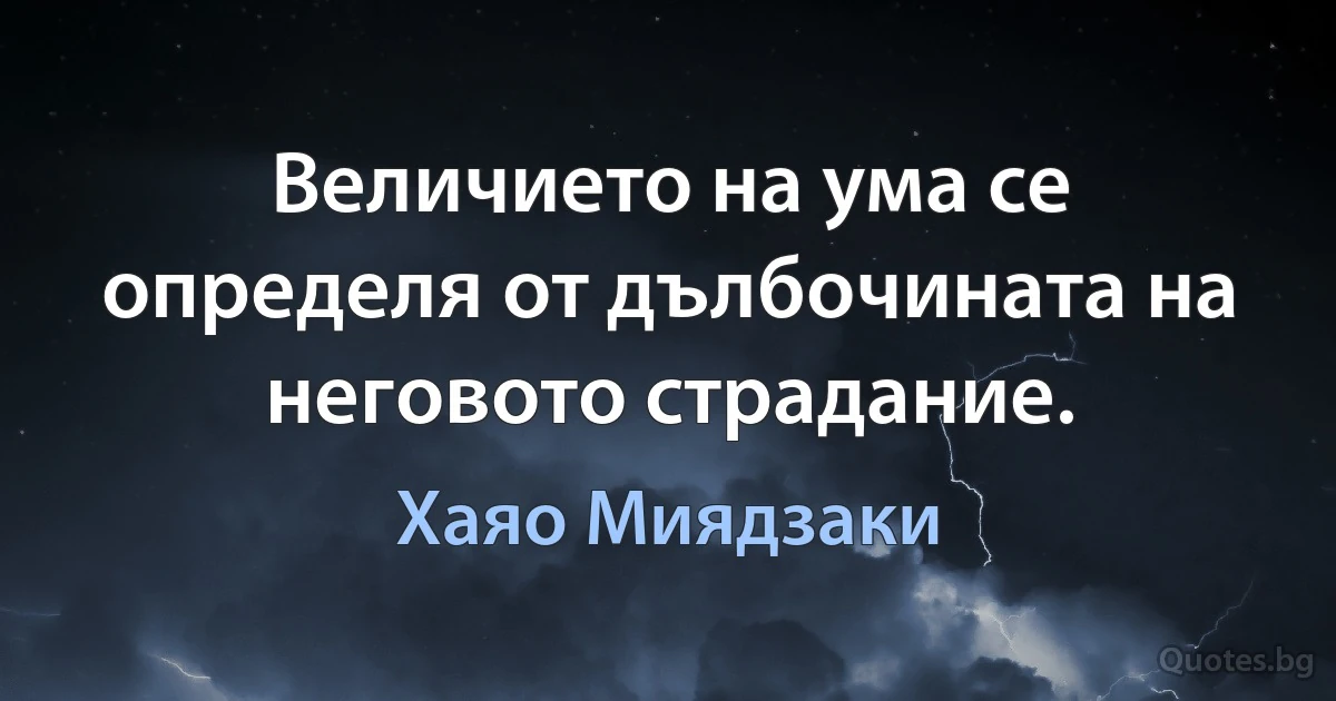 Величието на ума се определя от дълбочината на неговото страдание. (Хаяо Миядзаки)