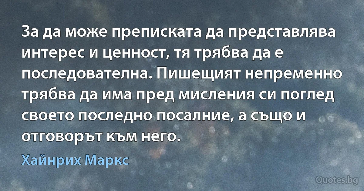 За да може преписката да представлява интерес и ценност, тя трябва да е последователна. Пишещият непременно трябва да има пред мисления си поглед своето последно посалние, а също и отговорът към него. (Хайнрих Маркс)