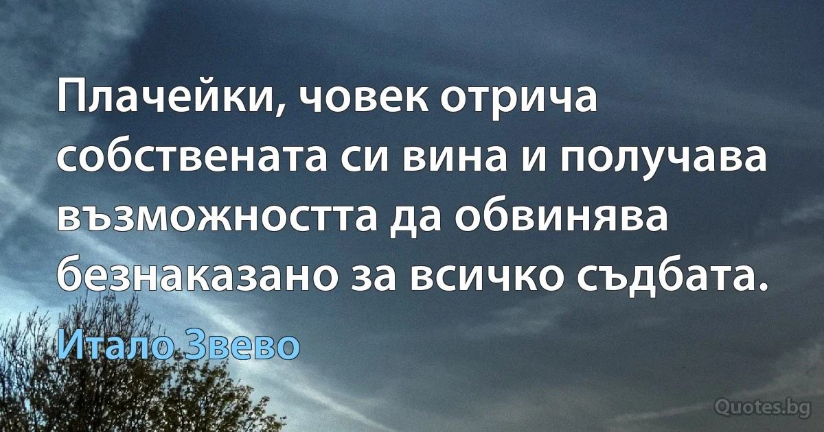 Плачейки, човек отрича собствената си вина и получава възможността да обвинява безнаказано за всичко съдбата. (Итало Звево)