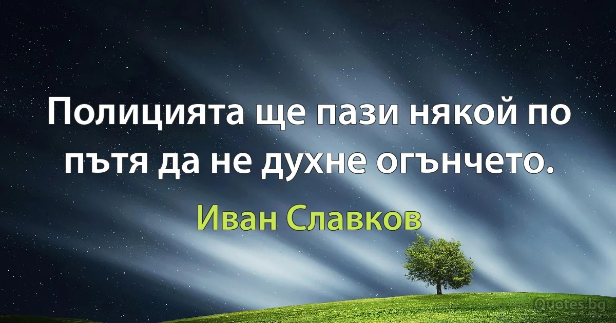 Полицията ще пази някой по пътя да не духне огънчето. (Иван Славков)