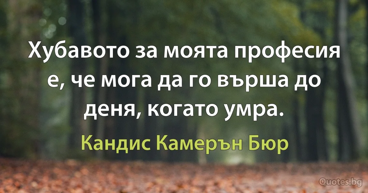 Хубавото за моята професия е, че мога да го върша до деня, когато умра. (Кандис Камерън Бюр)