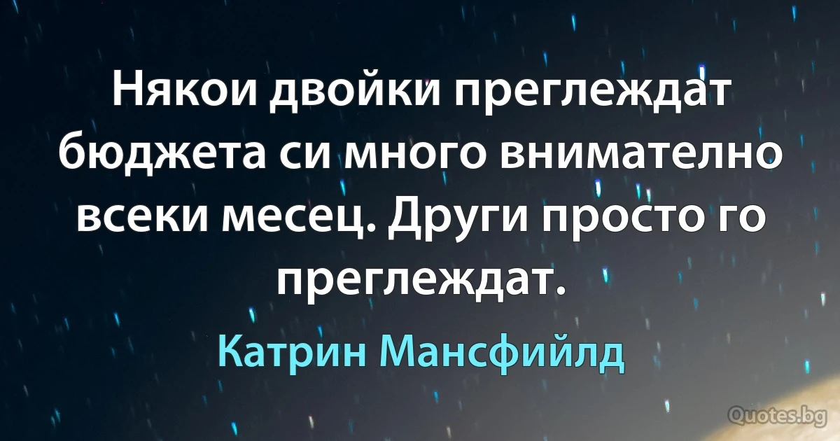 Някои двойки преглеждат бюджета си много внимателно всеки месец. Други просто го преглеждат. (Катрин Мансфийлд)